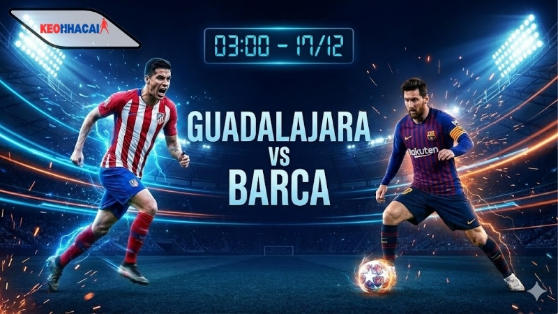 Nhận định bóng đá Guadalajara vs Barca, 03h00 ngày 17/12